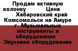 Продам активную колонку X Line › Цена ­ 12 500 - Хабаровский край, Комсомольск-на-Амуре г. Музыкальные инструменты и оборудование » Звуковое оборудование   